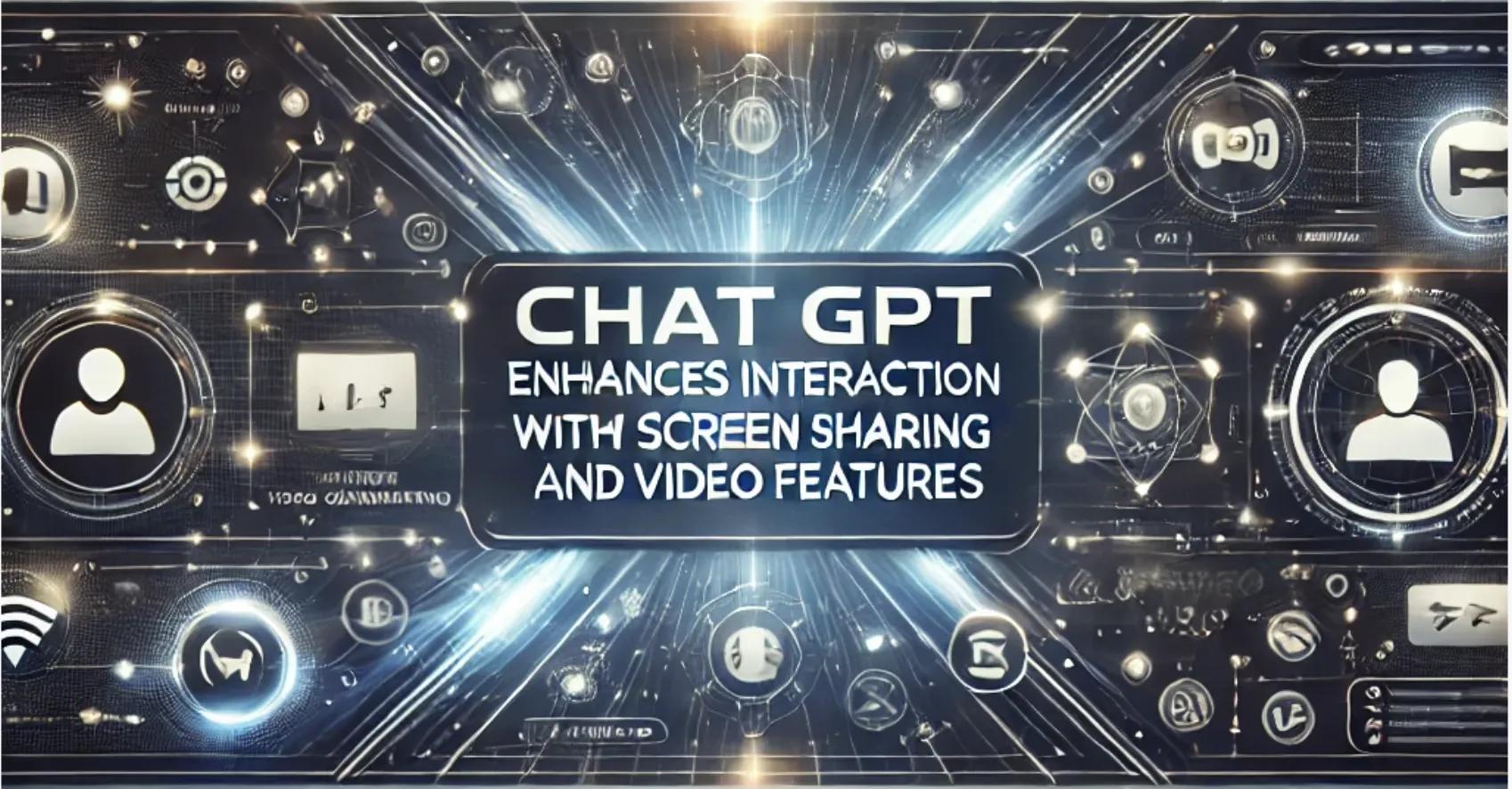 ChatGPT Enhances Interaction with New Screen Sharing and Video Features